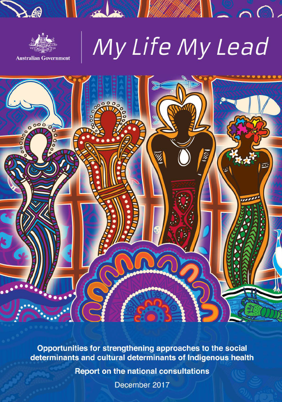 Cover image for My Life My Lead – Opportunities for strengthening approaches to the social determinants and cultural determinants of Indigenous health: Report on the national consultations December 2017