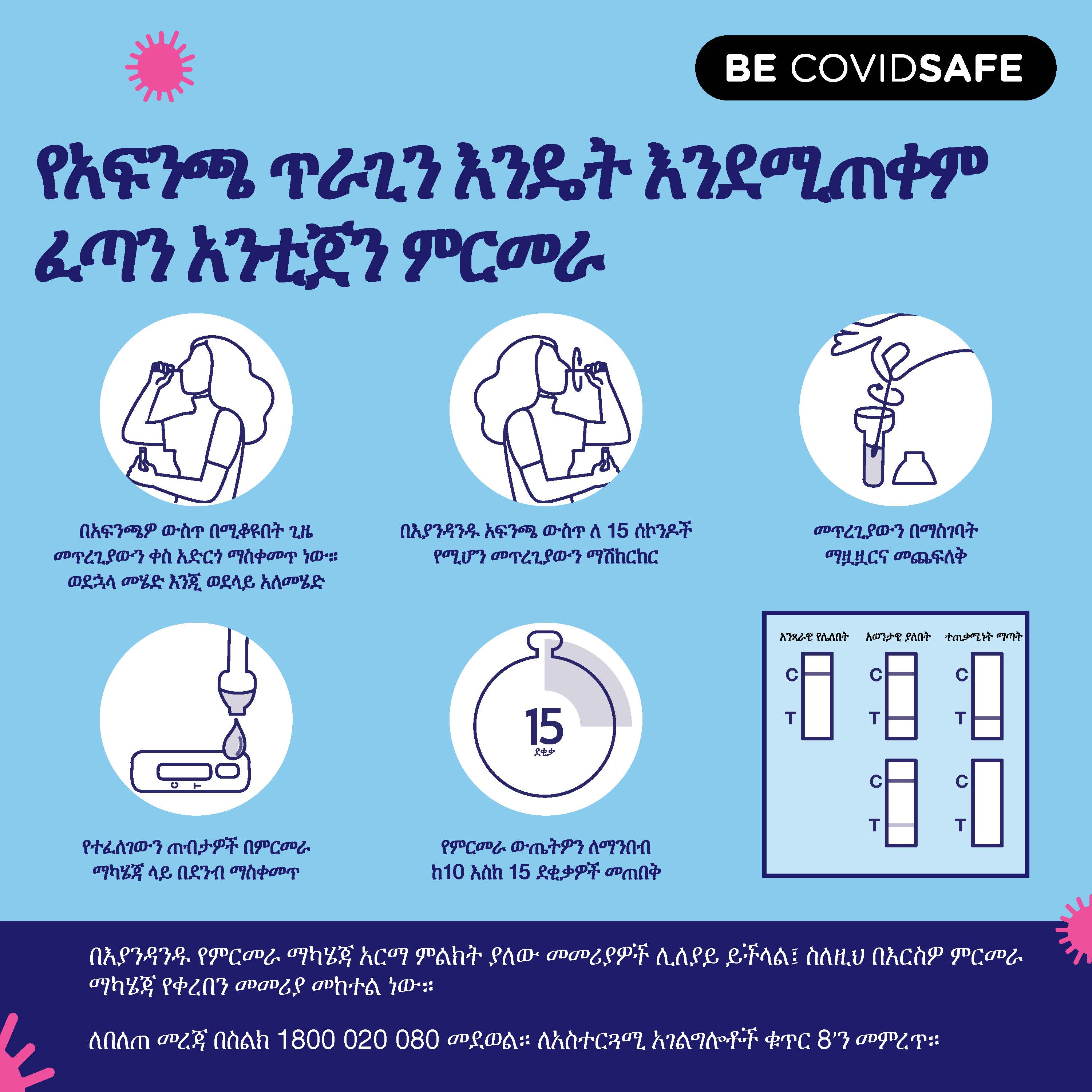 Coronavirus (COVID-19) – Social – Amharic	የእኔ ፈጣን አንቲጀን ምርመራ ውጤት ምን ማለት ነው?	ፈጣን አንቲጀን እንዴት እንደሚጠቀም በአፍ ምራቅ ምርመራ ማድረግ	የአፍንጫ ጥራጊን እንዴት እንደሚጠቀም ፈጣን አንቲጀን ምርመራ	በእኔ ፈጣን አንቲጀን ምርመራ ቫይረስ እንዳ (Nasal swab RAT)