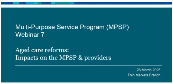 Webinar 7. Multi-Purpose Service Program (MPSP) – Aged care reforms: Impacts on the MPSP providers