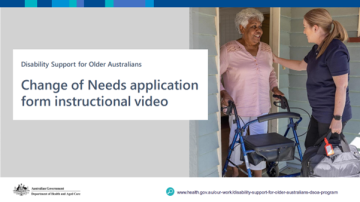 Presentation slide with title, ‘Disability Support for Older Australians, Change of Needs application form instructional video’. Image of older women using walker and female aged care worker standing at the front door of a home.
