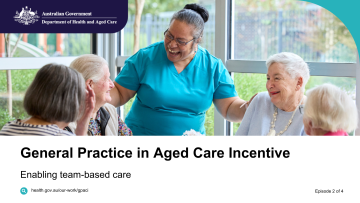 General Practice in Aged Care Incentive – Vodcast 2 – Enabling team-based care