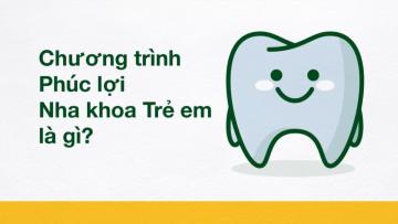 Chương trình Phúc lợi Nha khoa Trẻ em là gì?