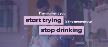 The moment you start trying is the moment to stop drinking