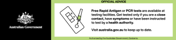Free Rapid Antigen or PCR tests are available at testing facilities. Get tested only if you are a close contact, have symptoms or have been instructed to test by a health authority. Visit australia.gov.au to keep up to date.