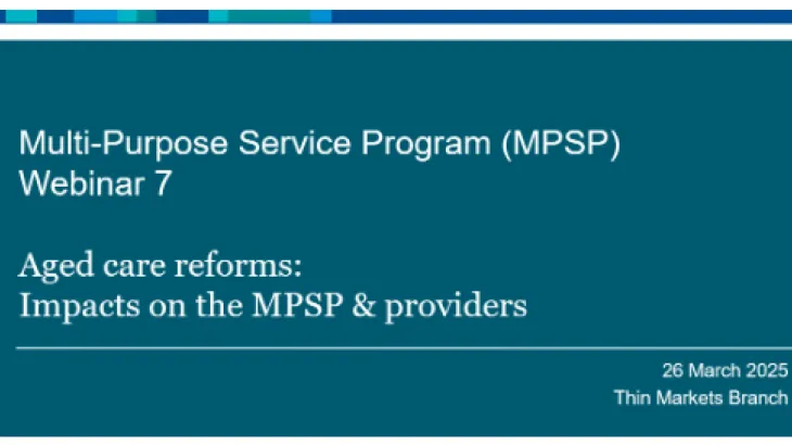Webinar 7. Multi-Purpose Service Program (MPSP) – Aged care reforms: Impacts on the MPSP providers