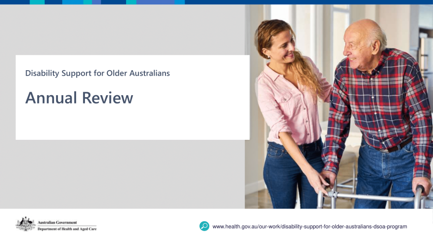 Presentation slide with title, ‘Disability Support for Older Australians, Annual Review. Image of older man using a walker and female aged care worker standing together.