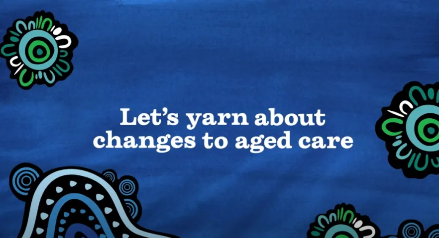 Let’s yarn about changes to aged care – Aged care you can trust
